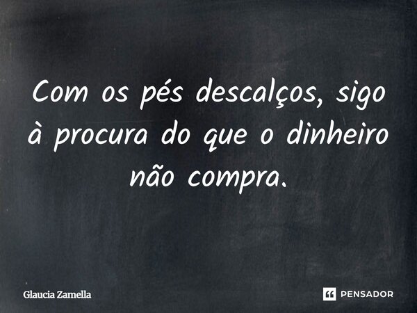 ⁠Com os pés descalços, sigo à procura do que o dinheiro não compra.... Frase de Glaucia Zamella.