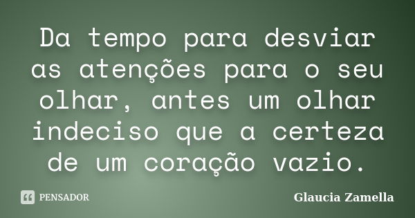 Da tempo para desviar as atenções para o seu olhar, antes um olhar indeciso que a certeza de um coração vazio.... Frase de Glaucia Zamella.