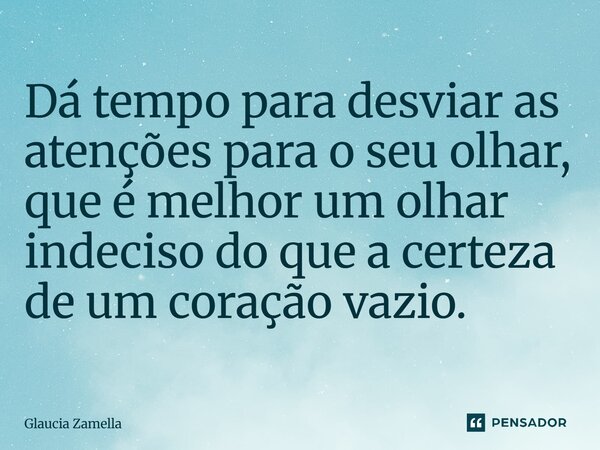 ⁠Dá tempo para desviar as atenções para o seu olhar, que é melhor um olhar indeciso do que a certeza de um coração vazio.... Frase de Glaucia Zamella.