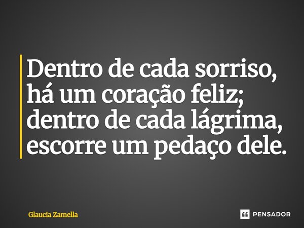 ⁠Dentro de cada sorriso, há um coração feliz; dentro de cada lágrima, escorre um pedaço dele.... Frase de Glaucia Zamella.