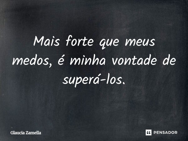 ⁠Mais forte que meus medos, é minha vontade de superá-los.... Frase de Glaucia Zamella.