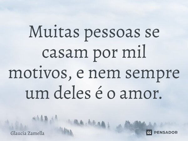 Muitas pessoas se casam por mil motivos, e nem sempre um deles é o amor.... Frase de Glaucia Zamella.