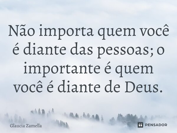 ⁠Não importa quem você é diante das pessoas; o importante é quem você é diante de Deus.... Frase de Glaucia Zamella.