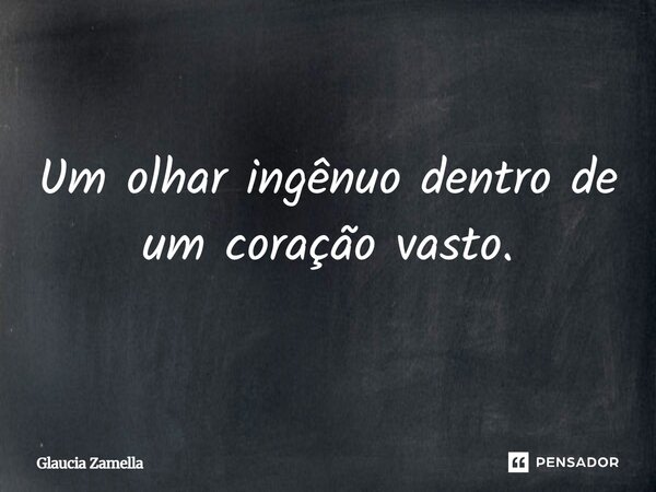 ⁠Um olhar ingênuo dentro de um coração vasto.... Frase de Glaucia Zamella.