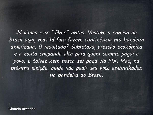 Já vimos esse “filme” antes. Vestem a camisa do Brasil aqui, mas lá fora fazem continência pra bandeira americana. O resultado? Sobretaxa, pressão econômica e a... Frase de Glaucio Brandão.