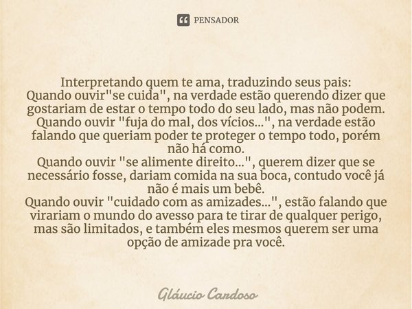 Interpretando quem te ama, traduzindo seus pais:
⁠Quando ouvir "se cuida", na verdade estão querendo dizer que gostariam de estar o tempo todo do seu ... Frase de Gláucio Cardoso.