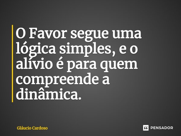 ⁠⁠O Favor segue uma lógica simples, e o alívio é para quem compreende a dinâmica.... Frase de Gláucio Cardoso.