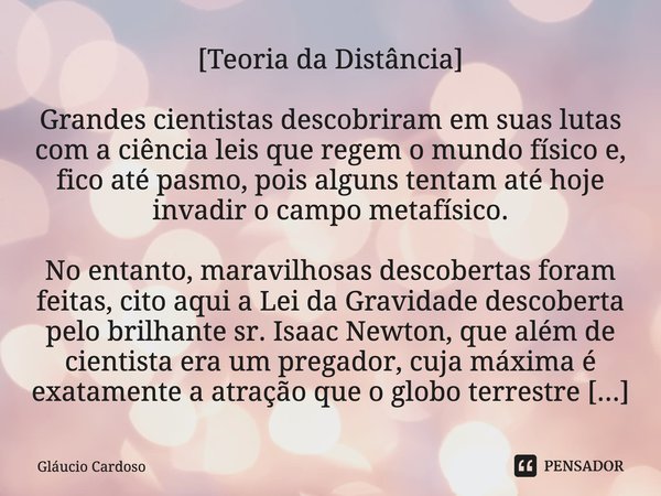 [Teoria da Distância] Grandes cientistas descobriram em suas lutas com a ciência leis que regem o mundo físico e, fico até pasmo, pois alguns tentam até hoje in... Frase de Gláucio Cardoso.