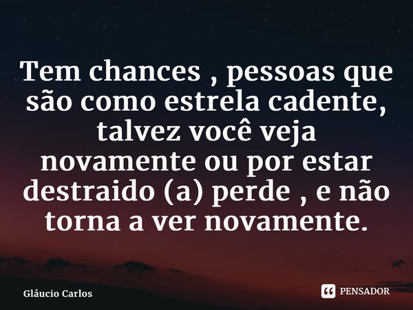 ⁠Tem chances , pessoas que são como estrela cadente, talvez você veja novamente ou por estar destraido (a) perde , e não torna a ver novamente.... Frase de Gláucio Carlos.