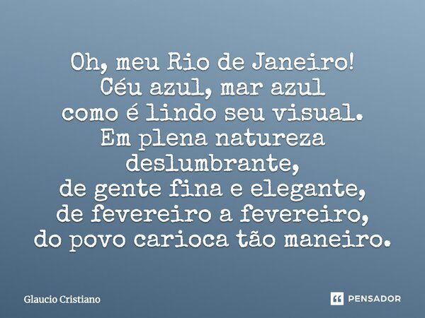 Oh, meu Rio de Janeiro! Céu azul, mar azul como é lindo seu visual. Em plena natureza deslumbrante, de gente fina e elegante, de fevereiro a fevereiro, do povo ... Frase de Glaucio Cristiano.