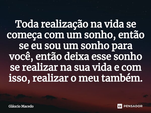 ⁠Toda realização na vida se começa com um sonho, então se eu sou um sonho para você, então deixa esse sonho se realizar na sua vida e com isso, realizar o meu t... Frase de Gláucio Macedo.