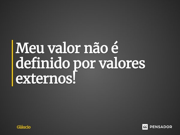 ⁠Meu valor não é definido por valores externos!... Frase de GLAUCIO.