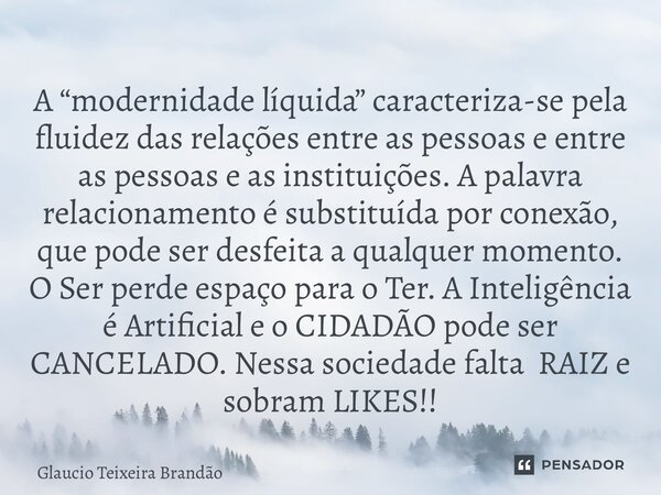 ⁠⁠A “modernidade líquida” caracteriza-se pela fluidez das relações entre as pessoas e entre as pessoas e as instituições. A palavra relacionamento é substituída... Frase de Glaucio Teixeira Brandão.