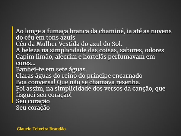 Ao longe a fumaça branca da chaminé, ia até as nuvens do céu em tons azuis Céu da Mulher Vestida do azul do Sol. A beleza na simplicidade das coisas, sabores, o... Frase de Glaucio Teixeira Brandão.
