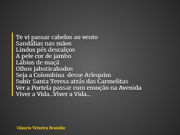 Te vi passar cabelos ao vento Sandálias nas mãos Lindos pés descalços A pele cor de jambo Lábios de maçã Olhos jabuticabados Seja a Colombina desse Arlequim Sub... Frase de Glaucio Teixeira Brandão.