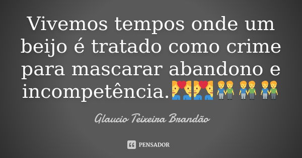 Vivemos tempos onde um beijo é tratado como crime para mascarar abandono e incompetência.👨‍❤️‍👨👨‍❤️‍👨👬👬👬... Frase de Glaucio Teixeira Brandão.