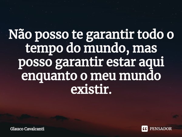 ⁠⁠Não posso te garantir todo o tempo do mundo, mas posso garantir estar aqui enquanto o meu mundo existir.... Frase de Glauco Cavalcanti.