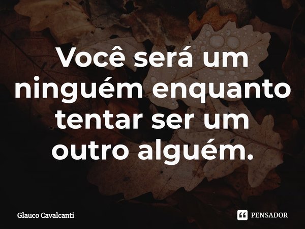 ⁠⁠Você será um ninguém enquanto tentar ser um outro alguém.... Frase de Glauco Cavalcanti.