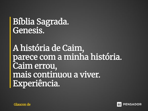 ⁠Bíblia Sagrada. Genesis. A história de Caim, parece com a minha história. Caim errou, mais continuou a viver. Experiência.... Frase de Glaucon de.