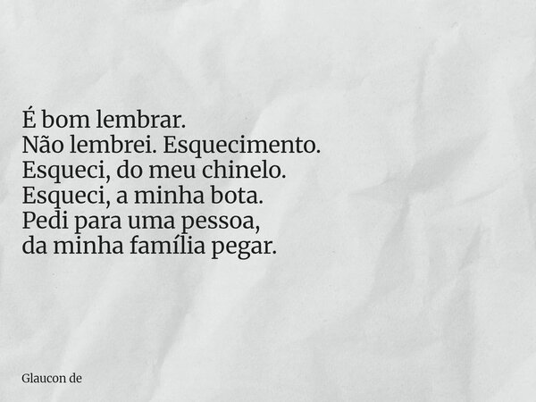 É bom lembrar. Não lembrei. Esquecimento. Esqueci, do meu chinelo. Esqueci, a minha bota. Pedi para uma pessoa, da minha família pegar.... Frase de Glaucon de.
