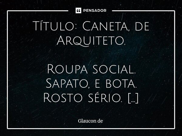 Título: Caneta, de Arquiteto. Roupa social. Sapato, e bota. Rosto sério. Material, de construção. Ferramentas. Livro. Engenharia Civil. Universidade. Mochila. ... Frase de Glaucon de.