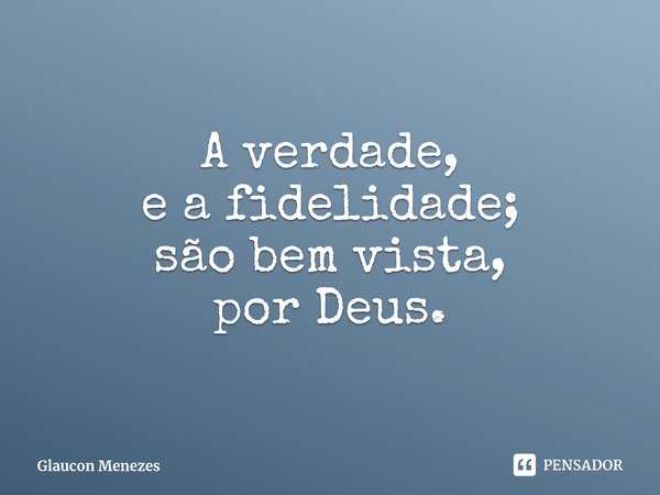 ⁠A verdade,
e a fidelidade;
são bem vista,
por Deus.... Frase de Glaucon Menezes.