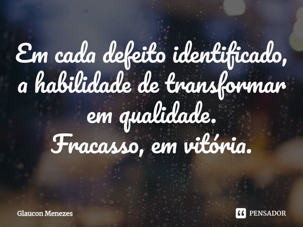 ⁠Em cada defeito identificado,
a habilidade de transformar
em qualidade.
Fracasso, em vitória.... Frase de Glaucon Menezes.