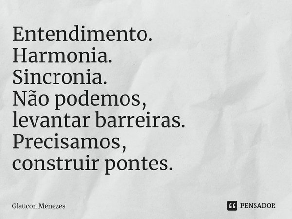 ⁠Entendimento.
Harmonia.
Sincronia.
Não podemos,
levantar barreiras.
Precisamos,
construir pontes.... Frase de Glaucon Menezes.