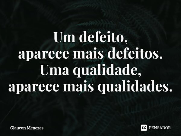 ⁠Um defeito,
aparecemais defeitos.
Uma qualidade,
aparecemais qualidades.... Frase de Glaucon Menezes.