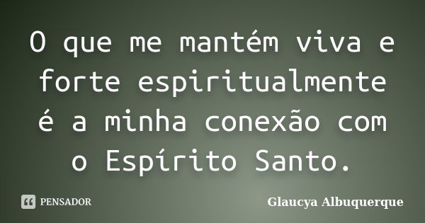 O que me mantém viva e forte espiritualmente é a minha conexão com o Espírito Santo.... Frase de Glaucya Albuquerque.