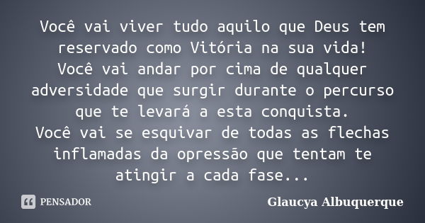 Você vai viver tudo aquilo que Deus tem reservado como Vitória na sua vida! Você vai andar por cima de qualquer adversidade que surgir durante o percurso que te... Frase de Glaucya Albuquerque.