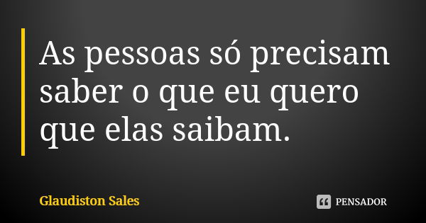 As pessoas só precisam saber o que eu quero que elas saibam.... Frase de Glaudiston Sales.