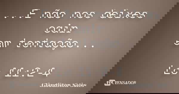 ...E não nos deixes cair em tentação... Lc 11:2-4... Frase de Glaudiston Sales.