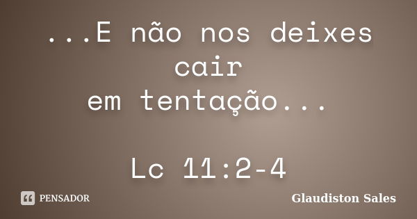 ...E não nos deixes cair em tentação... Lc 11:2-4... Frase de Glaudiston Sales.