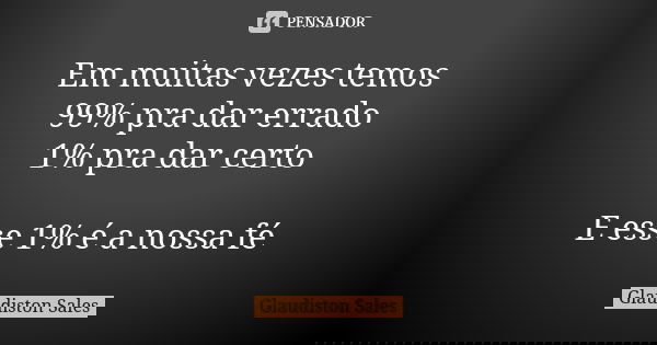 Em muitas vezes temos 99% pra dar errado 1% pra dar certo E esse 1% é a nossa fé... Frase de Glaudiston Sales.