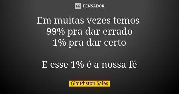 Em muitas vezes temos 99% pra dar errado 1% pra dar certo E esse 1% é a nossa fé... Frase de Glaudiston Sales.