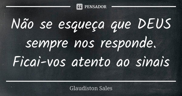 Não se esqueça que DEUS sempre nos responde. Ficai-vos atento ao sinais... Frase de Glaudiston Sales.