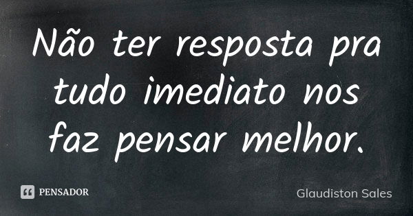 Não ter resposta pra tudo imediato nos faz pensar melhor.... Frase de Glaudiston Sales.