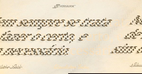 Nem sempre se trata de fazer o certo, e sim o necessário.... Frase de Glaudiston Sales.