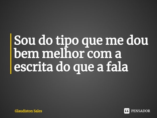 ⁠Sou do tipo que me dou bem melhor com a escrita do que a fala... Frase de Glaudiston Sales.