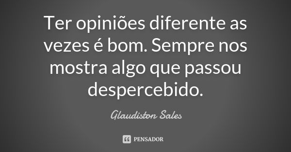 Ter opiniões diferente as vezes é bom. Sempre nos mostra algo que passou despercebido.... Frase de Glaudiston Sales.