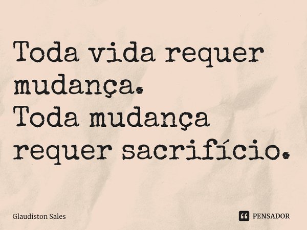 ⁠Toda vida requer mudança.
Toda mudança requer sacrifício.... Frase de Glaudiston Sales.