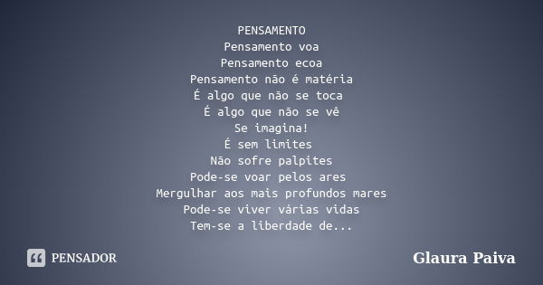 PENSAMENTO Pensamento voa Pensamento ecoa Pensamento não é matéria É algo que não se toca É algo que não se vê Se imagina! É sem limites Não sofre palpites Pode... Frase de Glaura Paiva.