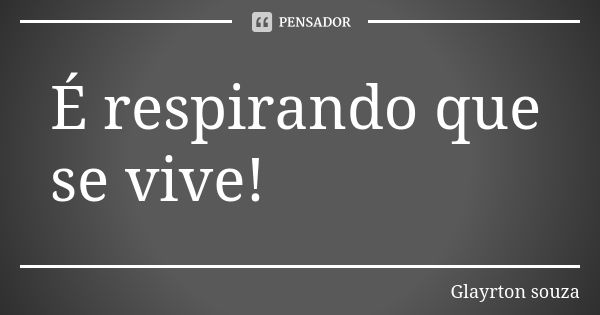 É respirando que se vive!... Frase de Glayrton souza.