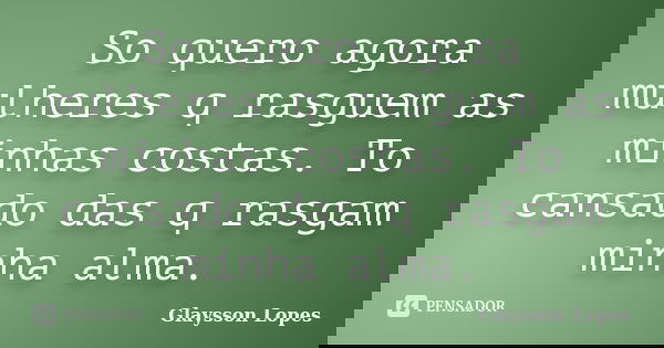 So quero agora mulheres q rasguem as minhas costas. To cansado das q rasgam minha alma.... Frase de Glaysson Lopes.