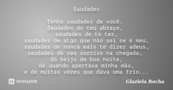 Saudades Tenho saudades de você. Saudades do teu abraço, saudades de te ter, saudades de algo que não sei se é meu, saudades de nunca mais te dizer adeus, sauda... Frase de Glaziela Rocha.