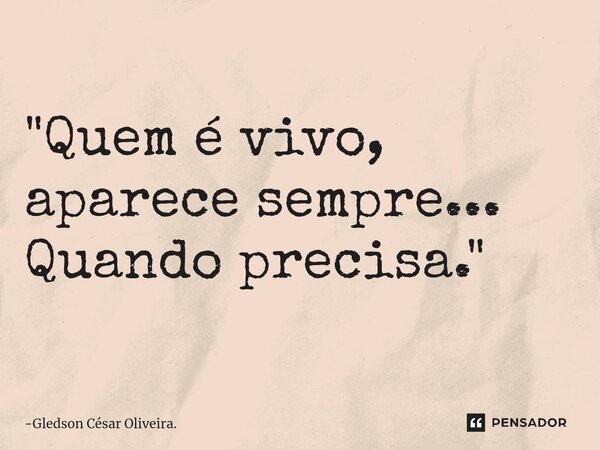 ⁠"Quem é vivo, aparece sempre... Quando precisa."... Frase de Gledson César Oliveira..