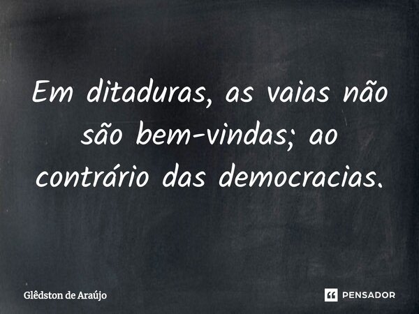 ⁠Em ditaduras, as vaias não são bem-vindas; ao contrário das democracias.... Frase de Glêdston de Araújo.