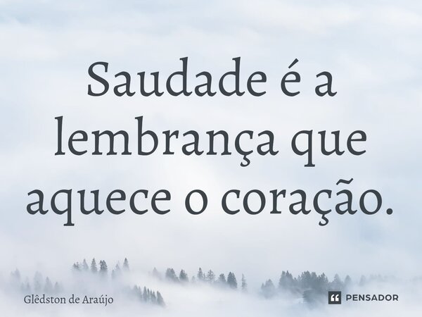 ⁠⁠Saudade é a lembrança que aquece o coração.... Frase de Glêdston de Araújo.