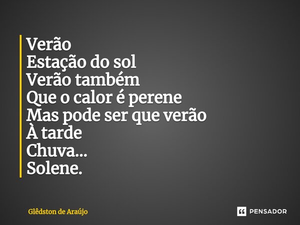 Verão ⁠ Estação do sol Verão também Que o calor é perene Mas pode ser que verão À tarde Chuva... Solene.... Frase de Glêdston de Araújo.